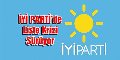 İYİ Parti de liste krizi sürüyor