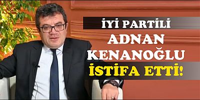 İYİ PARTİLİ KENANOĞLU İSTİFA ETTİ