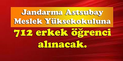 Jandarma Astsubay Meslek Yüksekokuluna 712 erkek öğrenci alınacak.