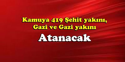 Kamuya 419 şehit yakını, gazi ve gazi yakını atanacak