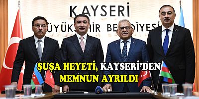 Kardeş Şehir Şuşa Heyeti, Kayseri'den Memnun Ayrıldı