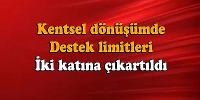 Kentsel dönüşümde destek limitleri artırıldı