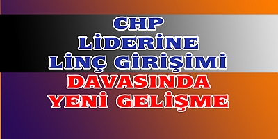 Kılıçdaroğlu’na linç girişimi davasında yeni gelişme