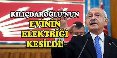 KILIÇDAROĞLU'NUN ELEKTRİĞİ KESİLDİ