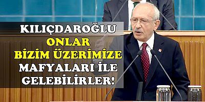 Kılıçdaroğlu: Onlar bizim üzerimize mafyalarıyla gelebilirler...