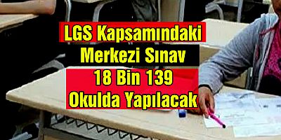 LGS kapsamındaki merkezi sınav 18 bin 139 okulda yapılacak