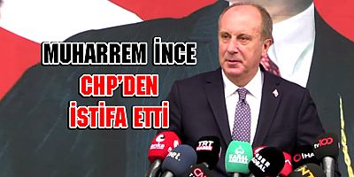 MUHARREM İNCE CHP'DEN İSTİFA ETTİ