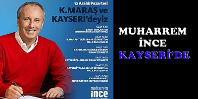 MUHARREM INCE KAHRAMANMARAS-TEKIR BELDESI,GOKSUN ILCESI VE KAYSERIYE GELIYOR