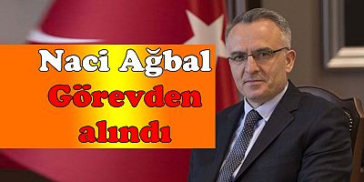 Naci Ağbal Görevden alındı