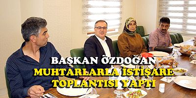  ÖZDOĞAN MUHTARLARLA İSTİŞARE TOPLANTISI YAPTI