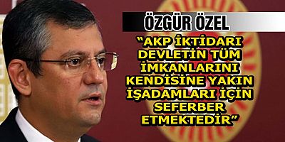 ÖZEL’DEN SANCAK AİLESİNE VERİLEN YENİ İMTİYAZLARA TEPKİ
