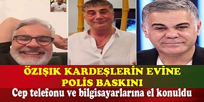 Özışık Kardeşlerin Evine Polis Baskını!