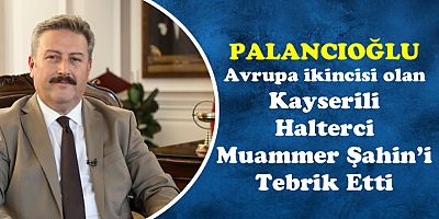 PALANCIOĞLU, KAYSERİLİ MİLLİ HALTERCİ MUAMMER ŞAHİN 'İ TEBRİK ETTİ
