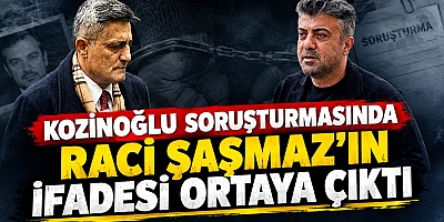 Raci Şaşmaz'ın ifadesi ortaya çıktı