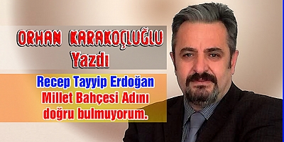 Recep Tayyip Erdoğan Millet Bahçesi Adını  doğru bulmuyorum. 