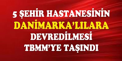 ŞEHİR HASTANELERİNİN DANİMARKALI ŞİRKETE DEVRİNE TEPKİLER SÜRÜYOR!