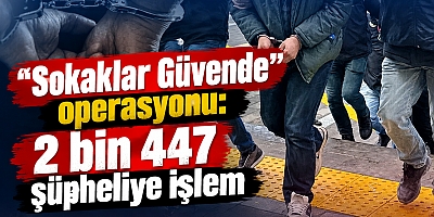 “Sokaklar Güvende” operasyonu: 2 bin 447 şüpheliye işlem