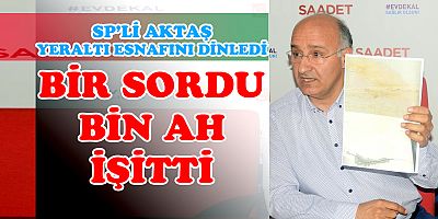 SP'Lİ AKTAŞ YERALTI ÇARŞISI ESNAFININ SORUNLARINI DİNLEDİ