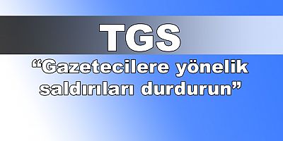 TGS: 'Gazetecilere yönelik saldırıları durdurun'