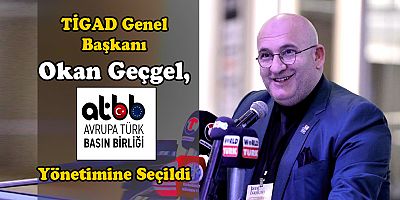 TİGAD Genel Başkanı Okan Geçgel, Avrupa Türk Basın Birliği Yönetimine Seçildi
