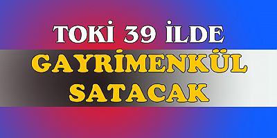 TOKİ, 39 ilde Gayrimenkul Satacak
