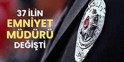Toplam 37 ilin Emniyet Müdürü değiştirildi