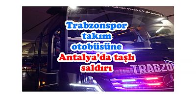 Trabzonspor takım otobüsüne Antalya’da taşlı saldırı