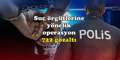 Türkiye genelinde suç örgütlerine yönelik operasyon: 722 gözaltı
