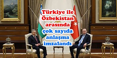 Türkiye ile Özbekistan arasında çok sayıda anlaşma imzalandı