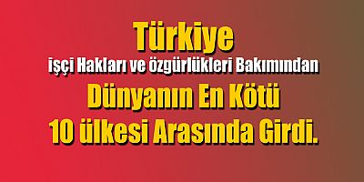 Türkiye işçiler için dünyanın en kötü 10 ülkesi arasında