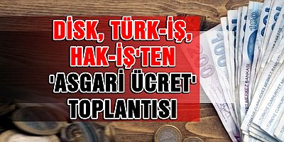 Üç Sendikadan  'Asgari Ücret' toplantısı
