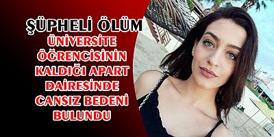 ÜNİVERSİTE ÖĞRENCİSİ EVİNDE ÖLÜ BULUNDU