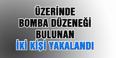 Üzerinde Bomba Düzeneği Bulunan 2 Kişi  Yakalandı
