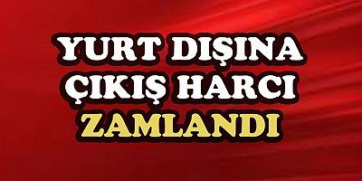 Yurtdışına çıkış harcı zamlandı