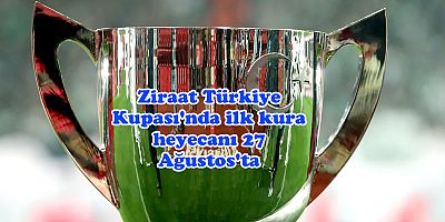 Ziraat Türkiye Kupası'nda ilk kura heyecanı 27 Ağustos'ta