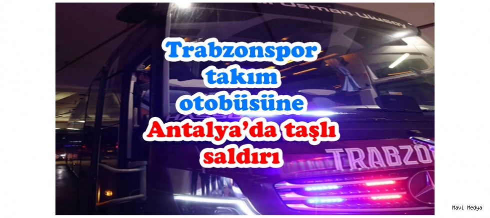 Trabzonspor takım otobüsüne Antalya’da taşlı saldırı